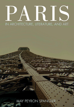Paris in Architecture, Literature, and Art by May Spangler 9781433135354