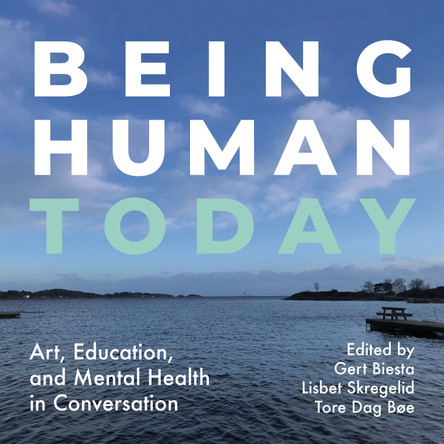 Being Human Today: Art, Education and Mental Health in Conversation by Gert Biesta 9781789388848