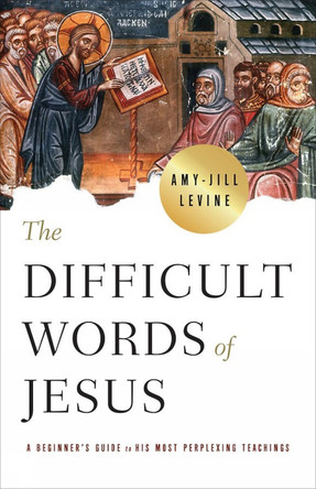 The Difficult Words of Jesus by Amy-Jill Levine 9781786224750