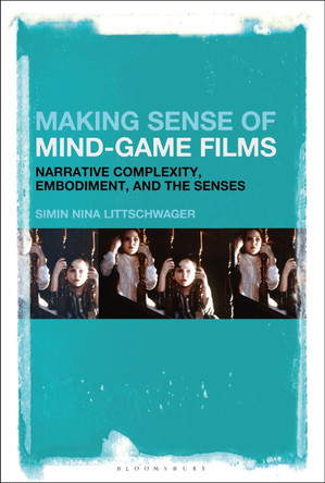 Making Sense of Mind-Game Films: Narrative Complexity, Embodiment, and the Senses by Dr. Simin Nina Littschwager 9781501376276