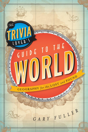 The Trivia Lover's Guide to the World: Geography for the Lost and Found by Gary Fuller 9781442214033