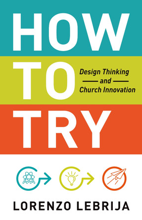 How to Try: Design Thinking and Church Innovation by Lorenzo Lebrija 9781640653474