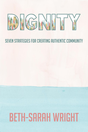 Dignity: Seven Strategies for Creating Authentic Community by Beth-Sarah Wright 9781640653337