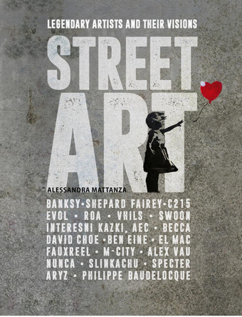 Street Art: Legendary Artists And Their Visions by Alessandra Mattanza 9781627951630