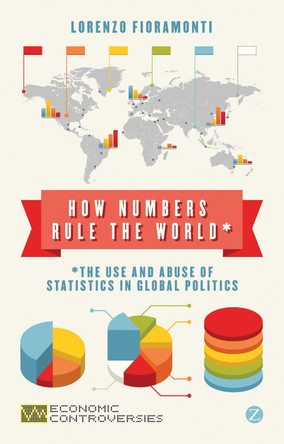 How Numbers Rule the World: The Use and Abuse of Statistics in Global Politics by Lorenzo Fioramonti 9781780322674