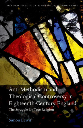 The Struggle for True Religion: Anti-Methodism and Theological Controversy in Eighteenth-Century England by  9780192855756
