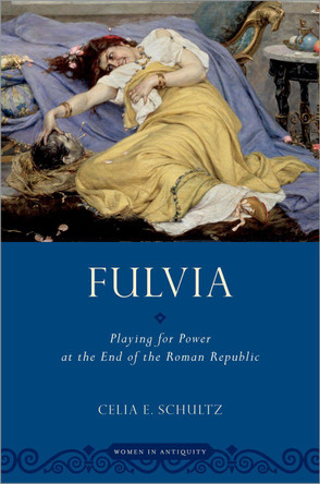Fulvia: Playing for Power at the End of the Roman Republic by Celia E. Schultz 9780190697136