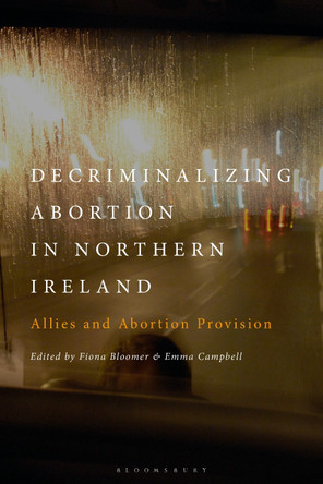 Decriminalizing Abortion in Northern Ireland: Allies and Abortion Provision by Fiona Bloomer 9781350278912