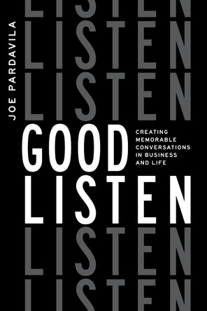 Good Listen: Creating Memorable Conversations in Business and Life by Joe Pardavila 9781642253849