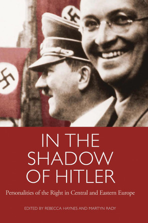 In the Shadow of Hitler: Personalities of the Right in Central and Eastern Europe by Rebecca Haynes 9781780768083