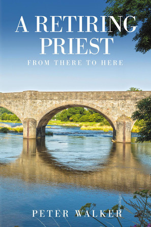 A Retiring Priest: From There to Here by Peter Walker 9781910027400