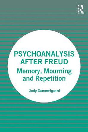 Psychoanalysis After Freud: Memory, Mourning and Repetition by Judy Gammelgaard