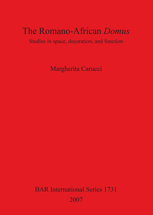 The Romano-African Domus: Studies in Space Decoration and Function: Studies in space, decoration, and function by Margherita Carucci 9781407301754