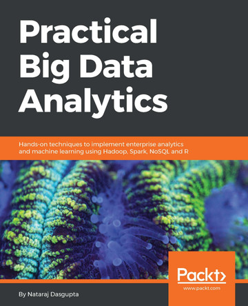 Practical Big Data Analytics: Hands-on techniques to implement enterprise analytics and machine learning using Hadoop, Spark, NoSQL and R by Nataraj Dasgupta 9781783554393