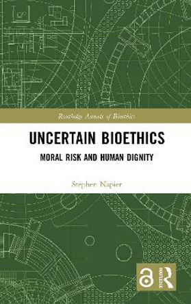 Uncertain Bioethics: Moral Risk and Human Dignity by Stephen Napier