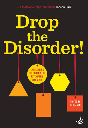 Drop the Disorder!: Challenging the culture of psychiatric diagnosis by Jo Watson 9781910919460
