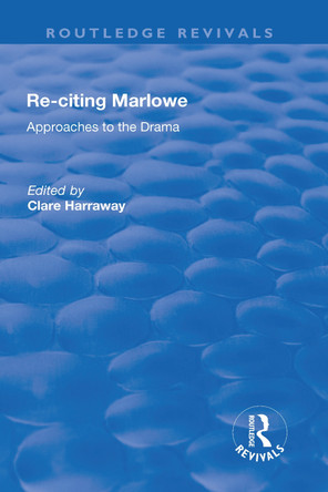 Re-citing Marlowe: Approaches to the Drama: Approaches to the Drama by Clare Harraway 9781138701045