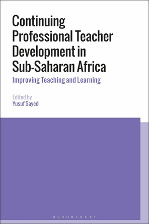 Continuing Professional Teacher Development in Sub-Saharan Africa: Improving Teaching and Learning by Yusuf Sayed 9781350131033