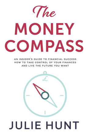 The Money Compass : An Insider's Guide to Financial Success: How to Take Control of Your Finances and Live the Future You Want by Julie Hunt 9781913728403