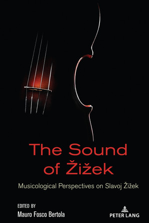 The Sound of Žižek: Musicological Perspectives on Slavoj Žižek by Mauro Fosco Bertola 9781433178986