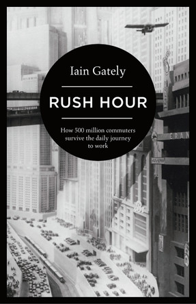 Rush Hour: How 500 Million Commuters Survive the Daily Journey to Work by Iain Gately 9781781854068