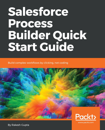 Salesforce Process Builder Quick Start Guide: Build complex workflows by clicking, not coding by Rakesh Gupta 9781789344318