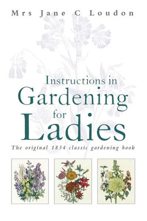 Instructions in Gardening for Ladies: The original 1834 classic gardening book by Mrs Jane Loudon 9781472106483