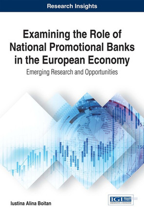 Examining the Role of National Promotional Banks in the European Economy: Emerging Research and Opportunities by Iustina Alina Boitan 9781522518457