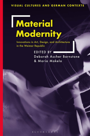 Material Modernity: Innovations in Art, Design, and Architecture in the Weimar Republic by Deborah Ascher Barnstone 9781350228740