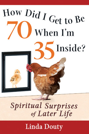How Did I Get to be 70 When I'm 35 Inside?: Spiritual Surprises of Later Life by Linda Douty 9781594732973