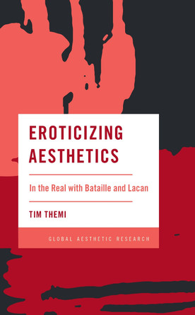 Eroticizing Aesthetics: In the Real with Bataille and Lacan by Tim Themi 9781538147849