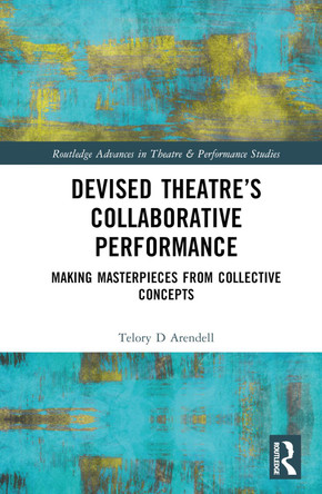 Devised Theatre's Collaborative Performance: Making Masterpieces from Collective Concepts by  9780367644376