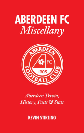 Aberdeen FC Miscellany: Aberdeen Trivia, History, Facts and Stats by Kevin Stirling 9781905411436