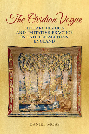 The Ovidian Vogue: Literary Fashion and Imitative Practice in Late Elizabethan England by Daniel Moss 9781442648685