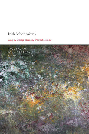 Irish Modernisms: Gaps, Conjectures, Possibilities by Paul Fagan 9781350177369