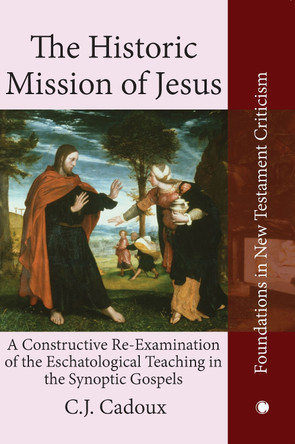 The Historic Mission of Jesus: A Constructive Re-Examination of the Eschatological Teaching in the Synoptic Gospels by  9780227178485