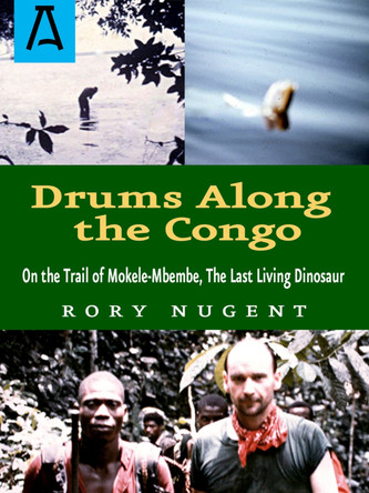 Drums Along the Congo: On the Trail of Mokele-Mbembe, the Last Living Dinosur by Rory Nugent 9781504036900