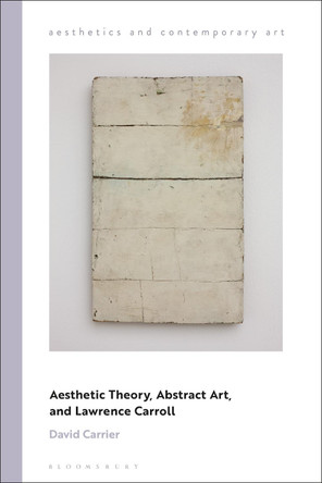 Aesthetic Theory, Abstract Art, and Lawrence Carroll by David Carrier 9781350155244