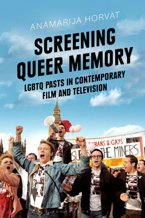Screening Queer Memory: LGBTQ Pasts in Contemporary Film and Television by Dr Anamarija Horvat 9781350187658