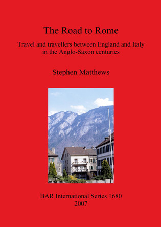 The Road to Rome: Travel and travellers between England and Italy in the Anglo-Saxon centuries by Stephen Matthews 9781407301181