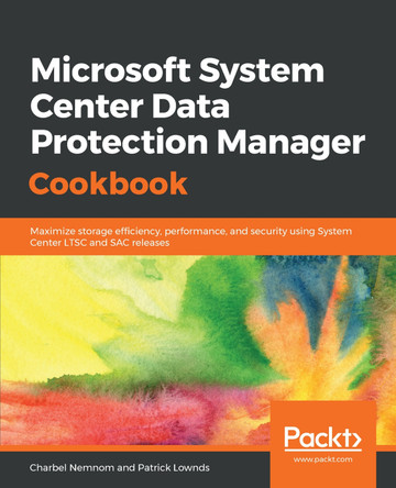 Microsoft System Center Data Protection Manager Cookbook: Maximize storage efficiency, performance, and security using System Center LTSC and SAC releases by Charbel Nemnom 9781787289284