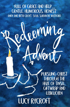 Redeeming Advent: pursuing Christ through the haze of tinsel, giftwrap and Lebkuchen by Lucy Rycroft 9781999722487