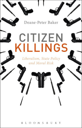 Citizen Killings: Liberalism, State Policy and Moral Risk by Deane-Peter Baker 9781472575432
