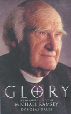 Glory!: The Spiritual Theology of Michael Ramsey by Douglas Dales 9781853115356