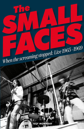 When the Screaming Stopped: The Small Faces Live 1965-1969 by Guy Mowbray 9781912733354