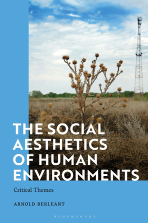 The Social Aesthetics of Human Environments: Critical Themes by Arnold Berleant 9781350349322