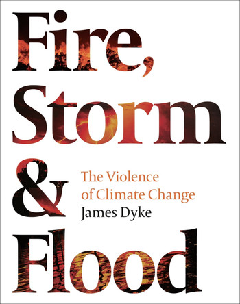 Fire, Storm and Flood: The violence of climate change by James Dyke 9781800242494