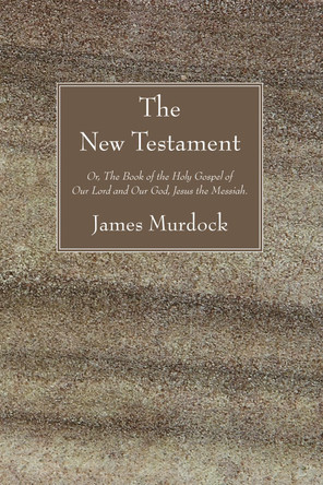 The New Testament: Or, the Book of the Holy Gospel of Our Lord and Our God, Jesus the Messiah. by James Murdock 9781606087589