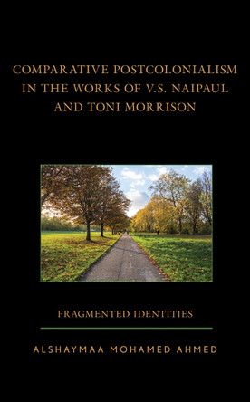 Comparative Postcolonialism in the Works of V.S. Naipaul and Toni Morrison: Fragmented Identities by Alshaymaa Mohamed Ahmed 9781666921649