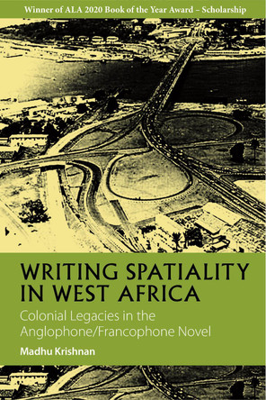 Writing Spatiality in West Africa: Colonial Legacies in the Anglophone/Francophone Novel by Madhu Krishnan 9781847013231